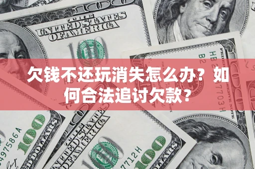 北京欠钱不还玩消失怎么办？如何合法追讨欠款？