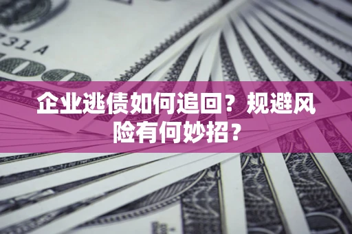 北京企业逃债如何追回？规避风险有何妙招？