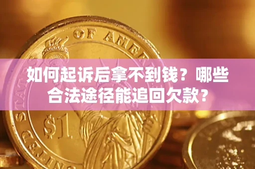 北京如何起诉后拿不到钱？哪些合法途径能追回欠款？
