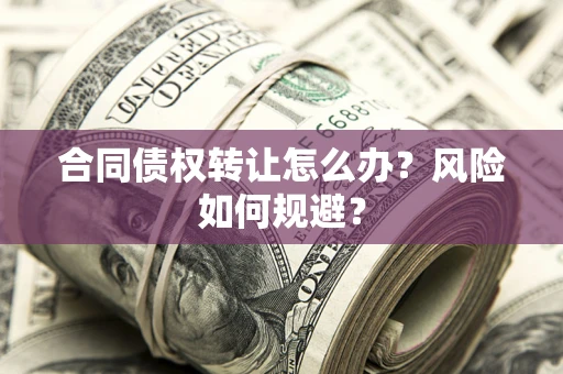北京合同债权转让怎么办？风险如何规避？
