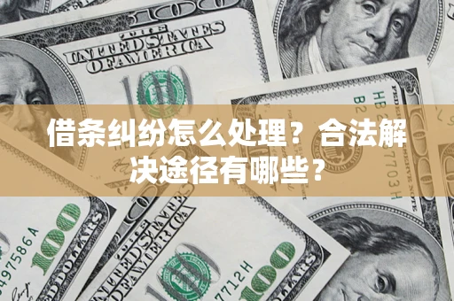 北京借条纠纷怎么处理？合法解决途径有哪些？