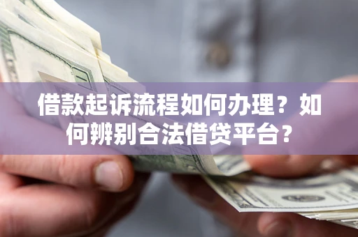 北京借款起诉流程如何办理？如何辨别合法借贷平台？