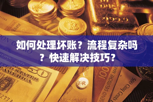 北京如何处理坏账？流程复杂吗？快速解决技巧？