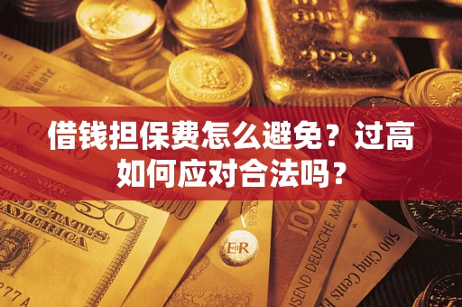 北京借钱担保费怎么避免？过高如何应对合法吗？