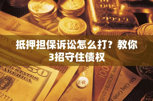 北京抵押担保诉讼怎么打？教你3招守住债权