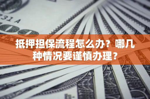 北京抵押担保流程怎么办？哪几种情况要谨慎办理？