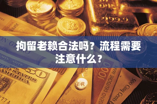 北京拘留老赖合法吗？流程需要注意什么？