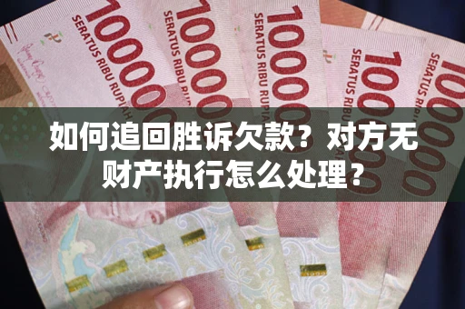 北京如何追回胜诉欠款？对方无财产执行怎么处理？
