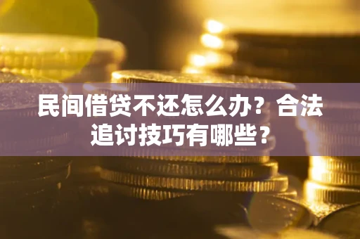 北京民间借贷不还怎么办？合法追讨技巧有哪些？