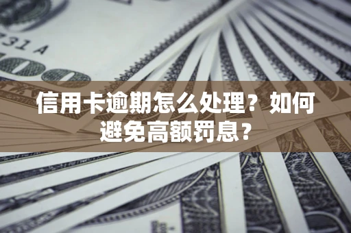 北京信用卡逾期怎么处理？如何避免高额罚息？