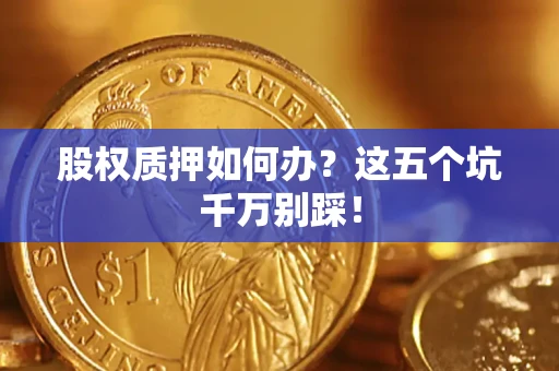 北京股权质押如何办？这五个坑千万别踩！