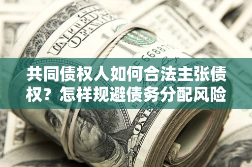 北京共同债权人如何合法主张债权？怎样规避债务分配风险？