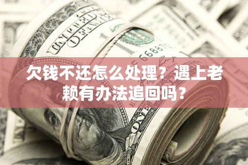 北京欠钱不还怎么处理？遇上老赖有办法追回吗？