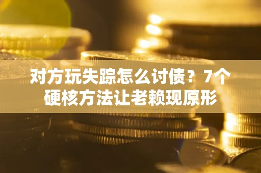 北京对方玩失踪怎么讨债？7个硬核方法让老赖现原形