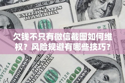 北京欠钱不只有微信截图如何维权？风险规避有哪些技巧？