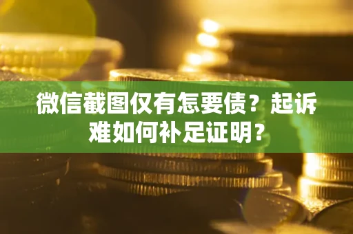 北京微信截图仅有怎要债？起诉难如何补足证明？