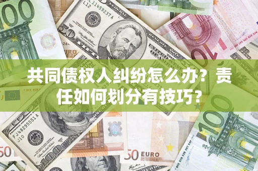 北京共同债权人纠纷怎么办？责任如何划分有技巧？