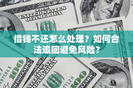 北京借钱不还怎么处理？如何合法追回避免风险？