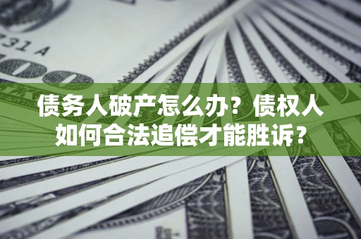 北京债务人破产怎么办？债权人如何合法追偿才能胜诉？