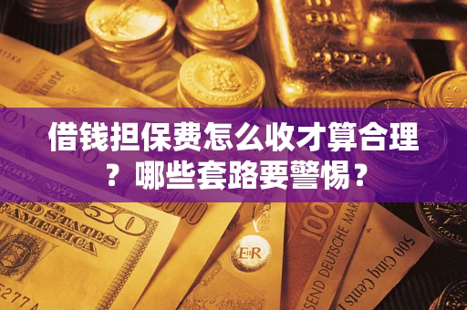 北京借钱担保费怎么收才算合理？哪些套路要警惕？