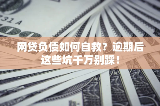 北京网贷负债如何自救？逾期后这些坑千万别踩！