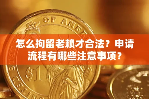 北京怎么拘留老赖才合法？申请流程有哪些注意事项？