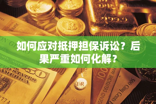 北京如何应对抵押担保诉讼？后果严重如何化解？