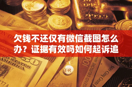 北京欠钱不还仅有微信截图怎么办？证据有效吗如何起诉追回欠款？