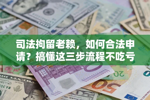 北京司法拘留老赖，如何合法申请？搞懂这三步流程不吃亏！