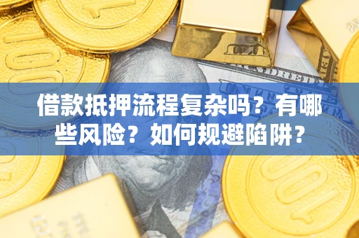 北京借款抵押流程复杂吗？有哪些风险？如何规避陷阱？