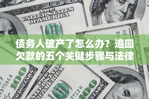 北京债务人破产了怎么办？追回欠款的五个关键步骤与法律策略