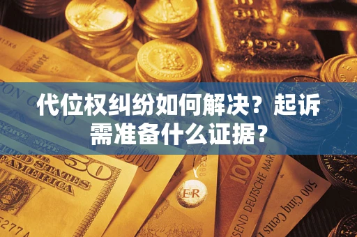 北京代位权纠纷如何解决？起诉需准备什么证据？