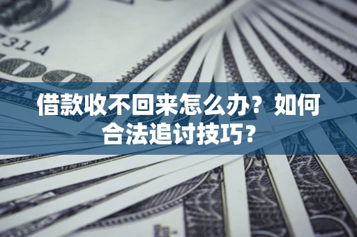 北京借款收不回来怎么办？如何合法追讨技巧？