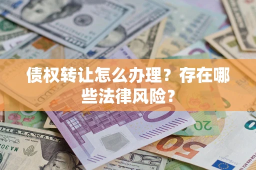 北京债权转让怎么办理？存在哪些法律风险？