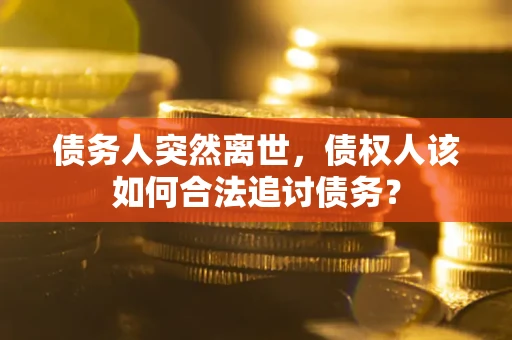 北京债务人突然离世，债权人该如何合法追讨债务？