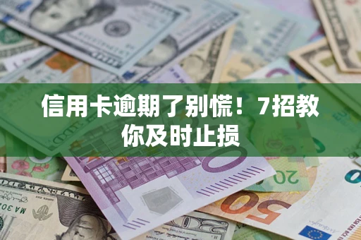北京信用卡逾期了别慌！7招教你及时止损