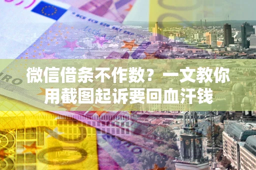 北京微信借条不作数？一文教你用截图起诉要回血汗钱
