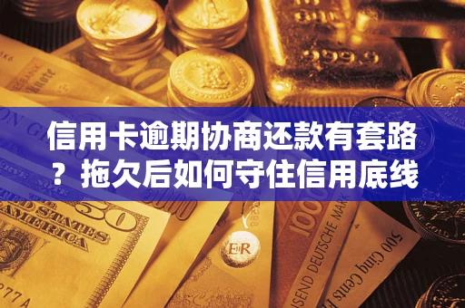 北京信用卡逾期协商还款有套路？拖欠后如何守住信用底线？