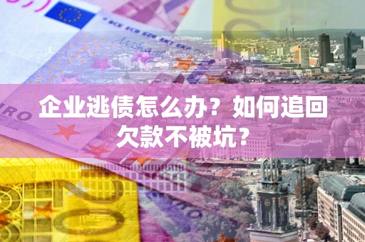 北京企业逃债怎么办？如何追回欠款不被坑？