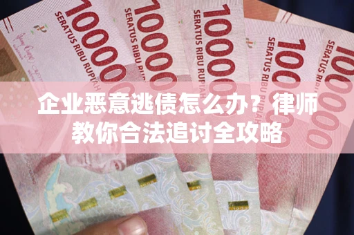 北京企业恶意逃债怎么办？律师教你合法追讨全攻略