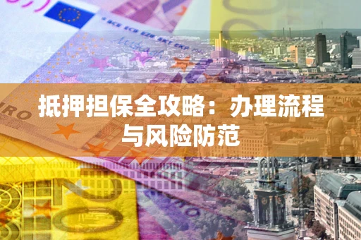 北京抵押担保全攻略：办理流程与风险防范