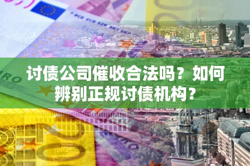 北京讨债公司催收合法吗？如何辨别正规讨债机构？