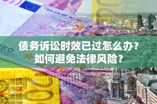 北京债务诉讼时效已过怎么办？如何避免法律风险？