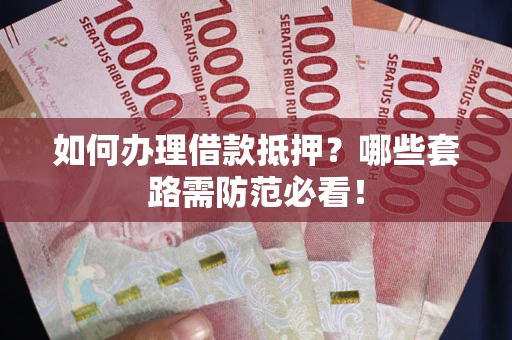 北京如何办理借款抵押？哪些套路需防范必看！