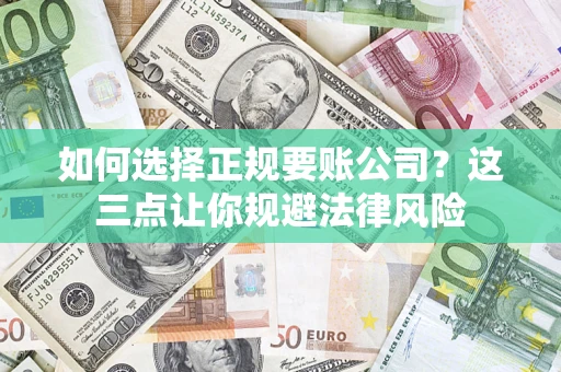 北京如何选择正规要账公司？这三点让你规避法律风险