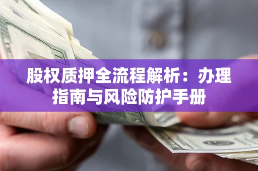 北京股权质押全流程解析：办理指南与风险防护手册