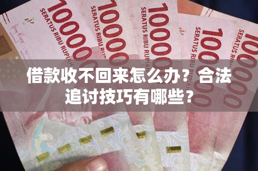 北京借款收不回来怎么办？合法追讨技巧有哪些？