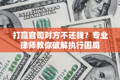 北京打赢官司对方不还钱？专业律师教你破解执行困局