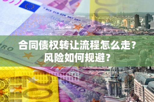 北京合同债权转让流程怎么走？风险如何规避？