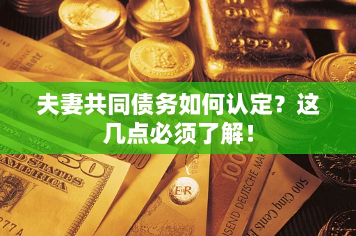 北京夫妻共同债务如何认定？这几点必须了解！